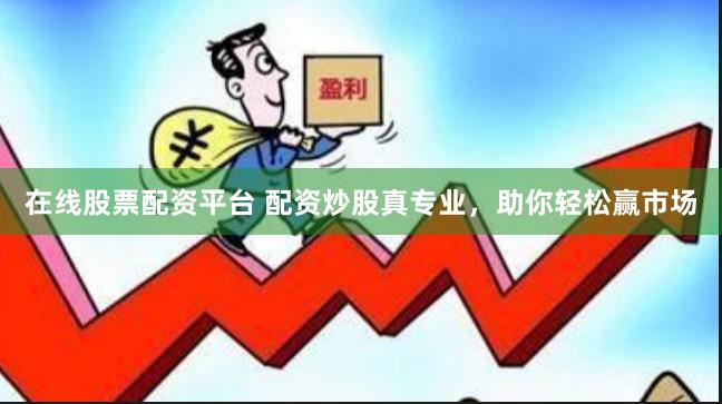 在线股票配资平台 配资炒股真专业，助你轻松赢市场