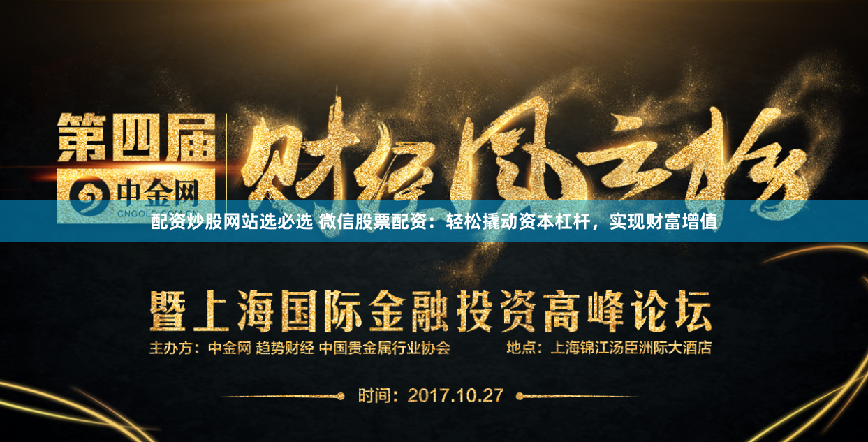 配资炒股网站选必选 微信股票配资：轻松撬动资本杠杆，实现财富增值