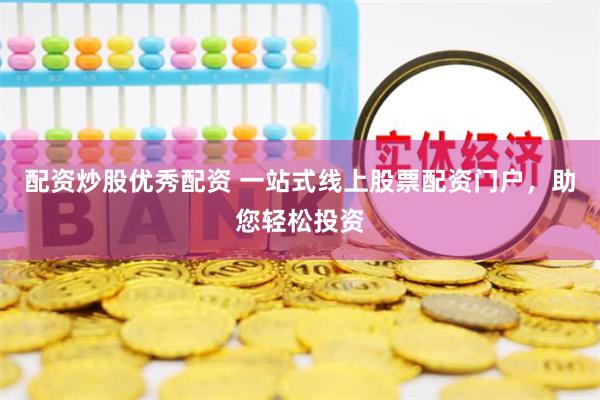 配资炒股优秀配资 一站式线上股票配资门户，助您轻松投资
