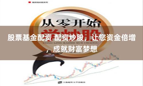 股票基金配资 配资炒股，让您资金倍增，成就财富梦想