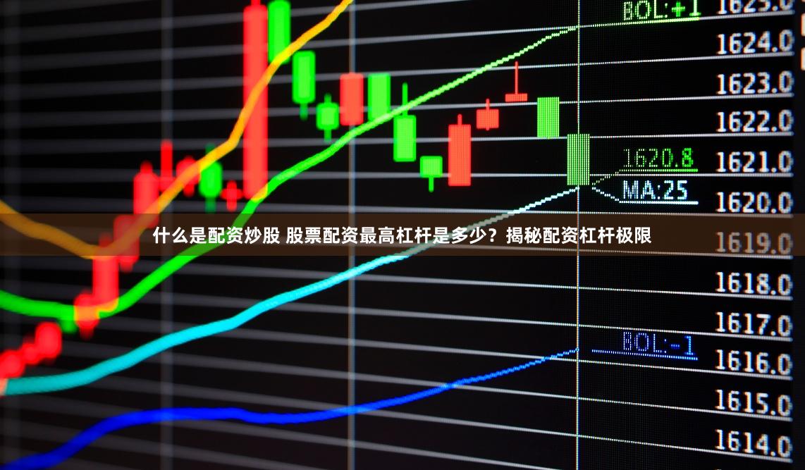 什么是配资炒股 股票配资最高杠杆是多少？揭秘配资杠杆极限