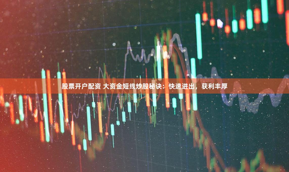 股票开户配资 大资金短线炒股秘诀：快速进出，获利丰厚
