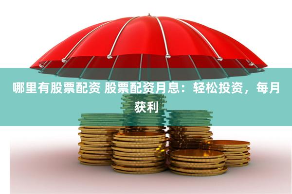 哪里有股票配资 股票配资月息：轻松投资，每月获利