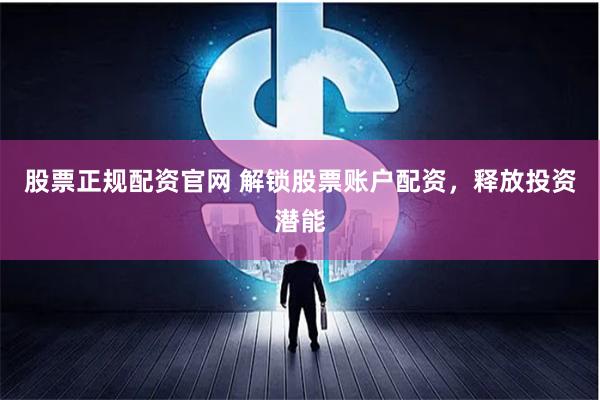 股票正规配资官网 解锁股票账户配资，释放投资潜能