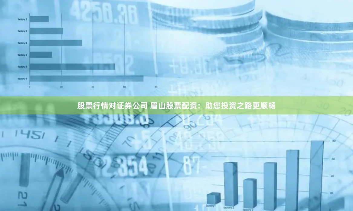 股票行情对证券公司 眉山股票配资：助您投资之路更顺畅