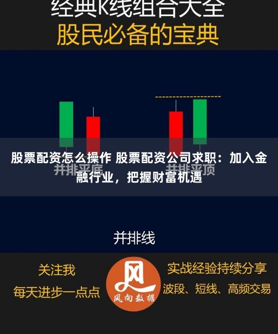 股票配资怎么操作 股票配资公司求职：加入金融行业，把握财富机遇
