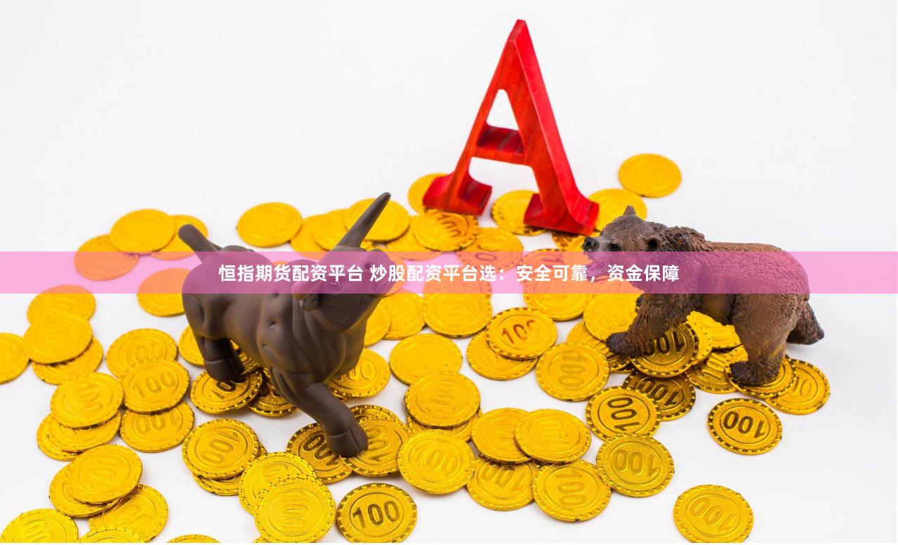 恒指期货配资平台 炒股配资平台选：安全可靠，资金保障