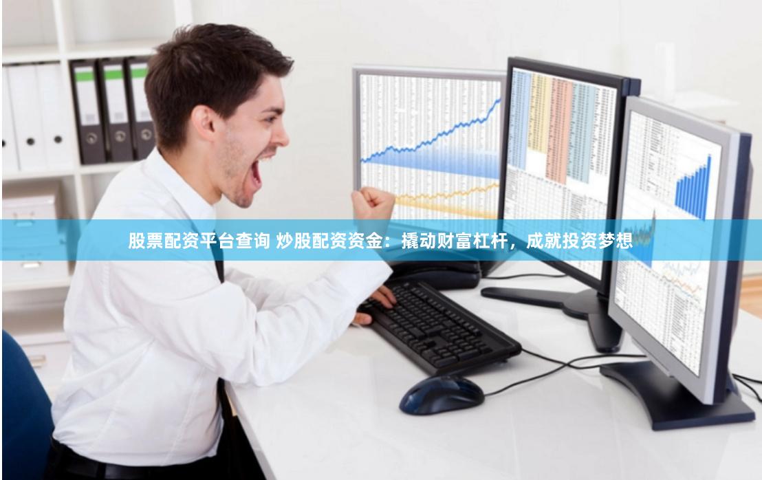 股票配资平台查询 炒股配资资金：撬动财富杠杆，成就投资梦想