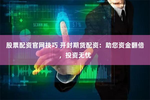 股票配资官网技巧 开封期货配资：助您资金翻倍，投资无忧