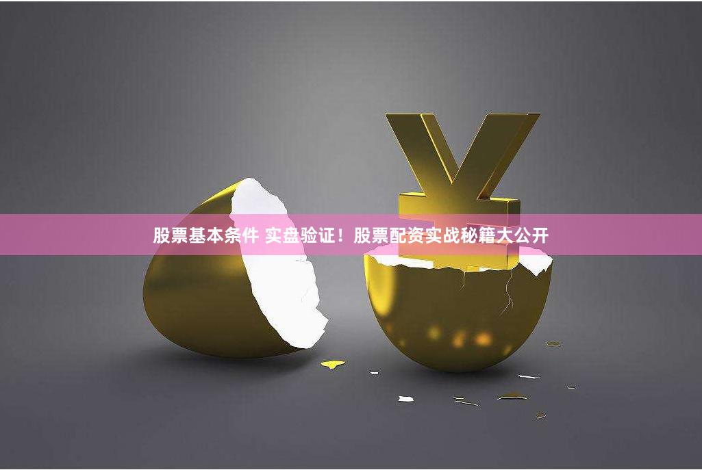 股票基本条件 实盘验证！股票配资实战秘籍大公开