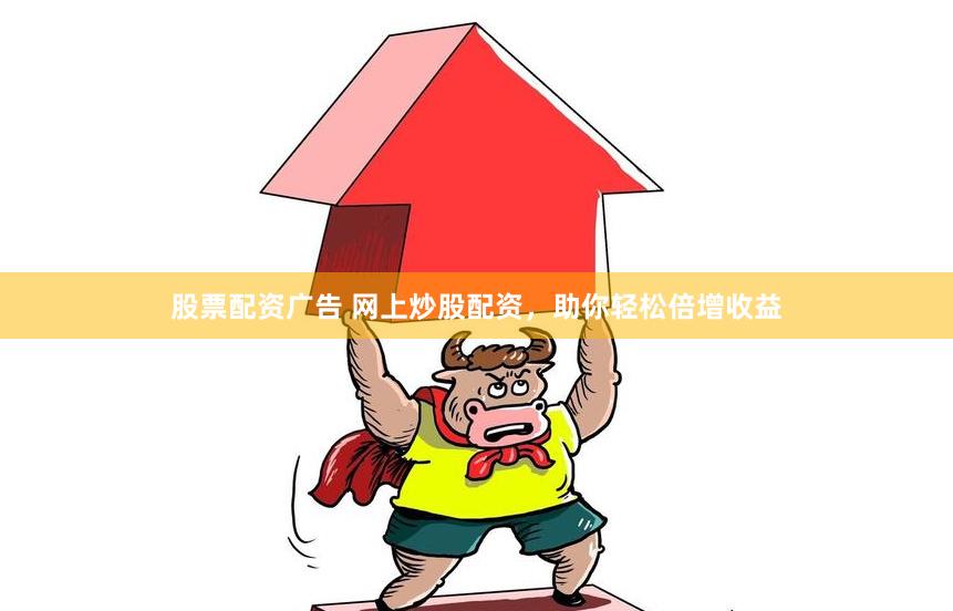 股票配资广告 网上炒股配资，助你轻松倍增收益