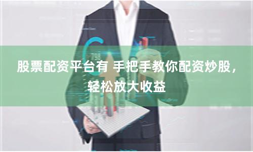 股票配资平台有 手把手教你配资炒股，轻松放大收益