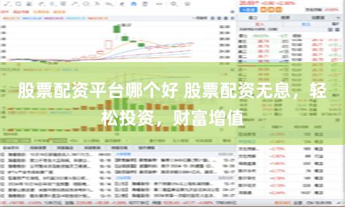 股票配资平台哪个好 股票配资无息，轻松投资，财富增值