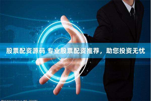 股票配资源码 专业股票配资推荐，助您投资无忧