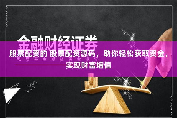 股票配资的 股票配资源码，助你轻松获取资金，实现财富增值