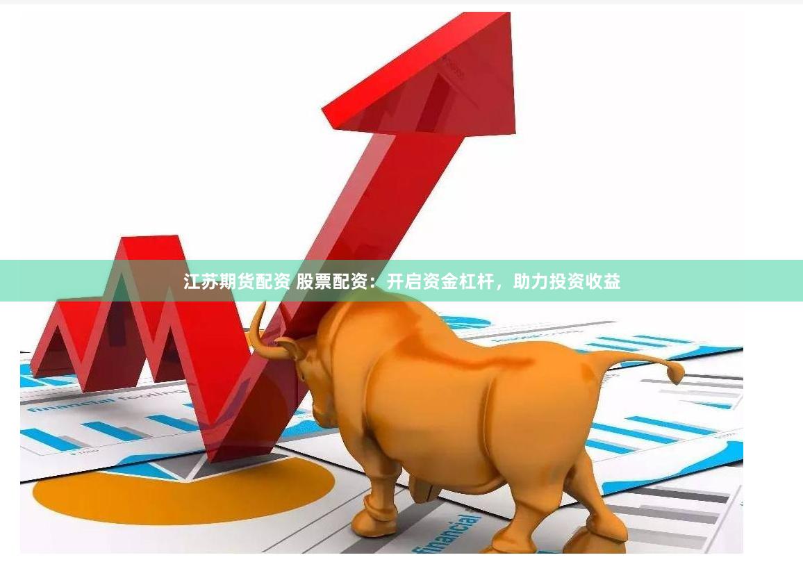 江苏期货配资 股票配资：开启资金杠杆，助力投资收益