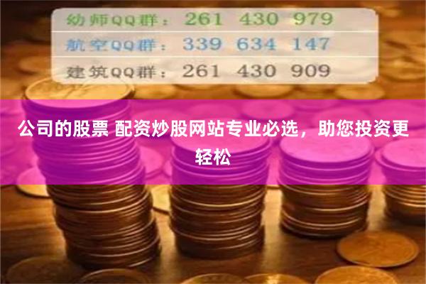公司的股票 配资炒股网站专业必选，助您投资更轻松