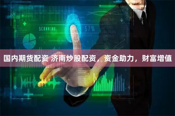 国内期货配资 济南炒股配资，资金助力，财富增值