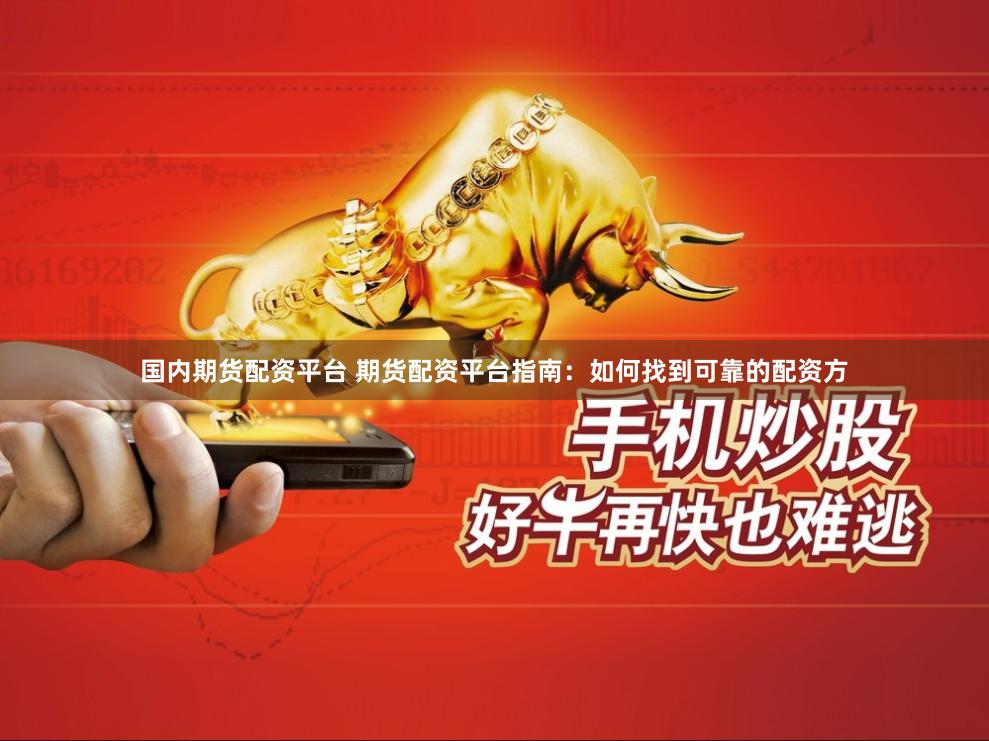 国内期货配资平台 期货配资平台指南：如何找到可靠的配资方