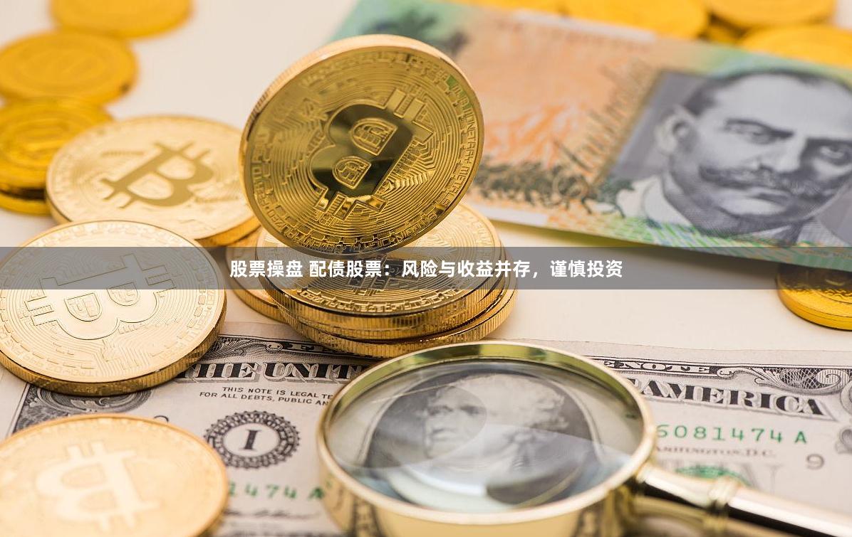 股票操盘 配债股票：风险与收益并存，谨慎投资