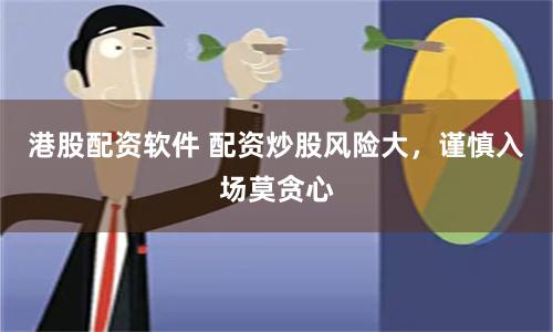港股配资软件 配资炒股风险大,谨慎入场莫贪心
