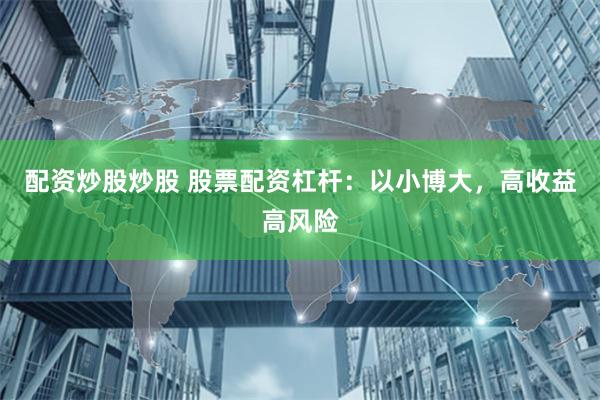 配资炒股炒股 股票配资杠杆：以小博大，高收益高风险