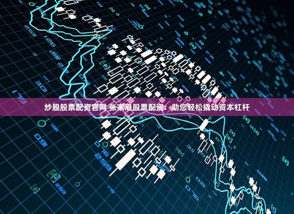 炒股股票配资官网 张家港股票配资:助您轻松撬动资本杠杆