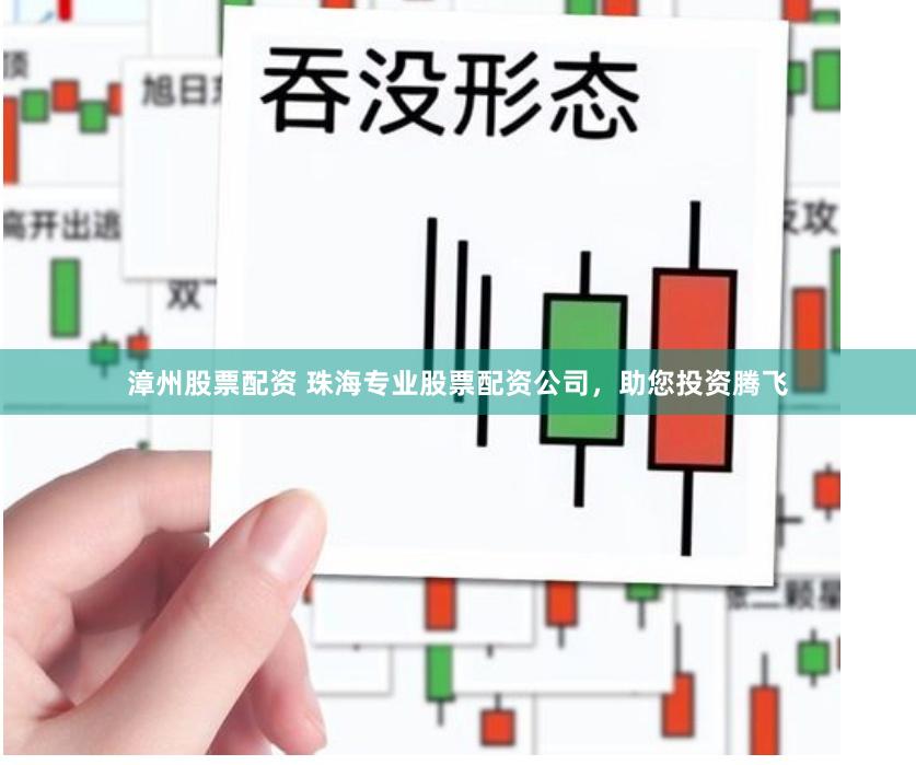 漳州股票配资 珠海专业股票配资公司，助您投资腾飞