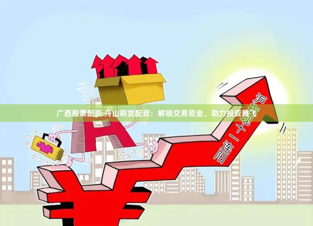 广西股票配资 舟山期货配资：解锁交易资金，助力投资腾飞