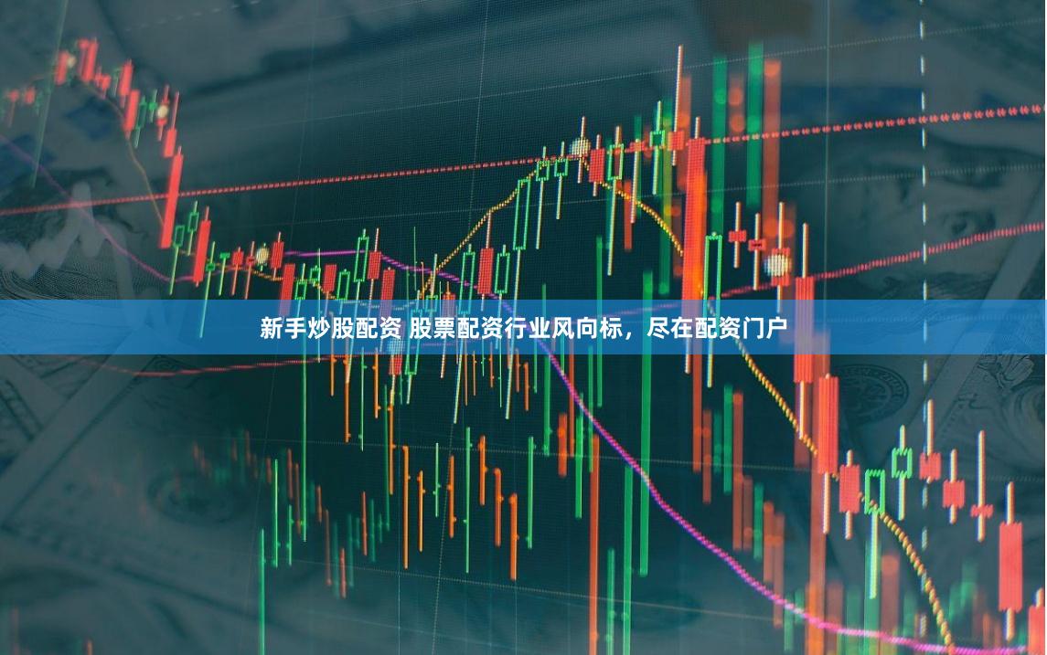 新手炒股配资 股票配资行业风向标,尽在配资门户