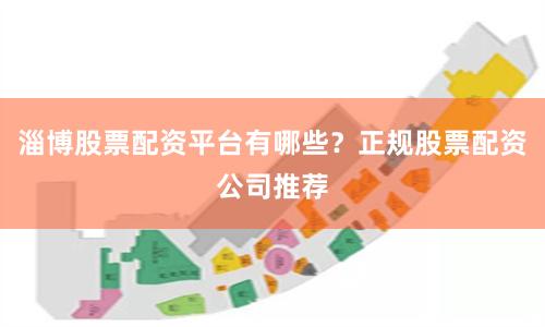 淄博股票配资平台有哪些？正规股票配资公司推荐