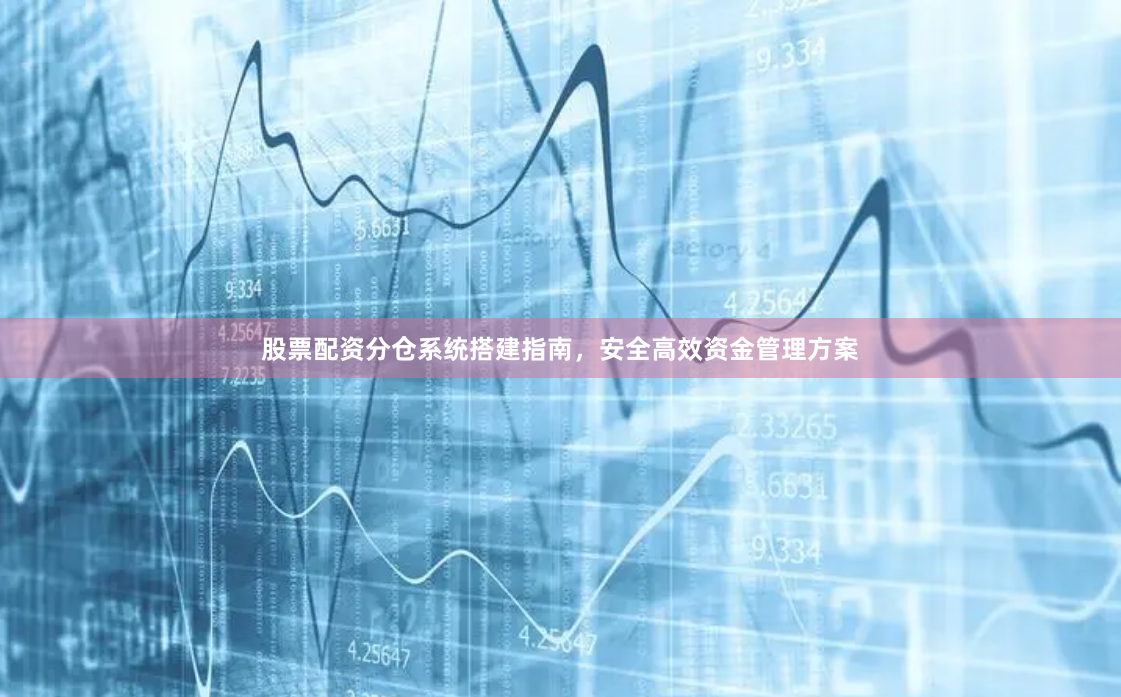 股票配资分仓系统搭建指南，安全高效资金管理方案
