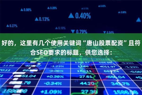 好的，这里有几个使用关键词“唐山股票配资”且符合SEO要求的标题，供您选择：