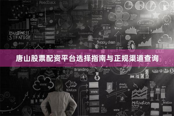 唐山股票配资平台选择指南与正规渠道查询