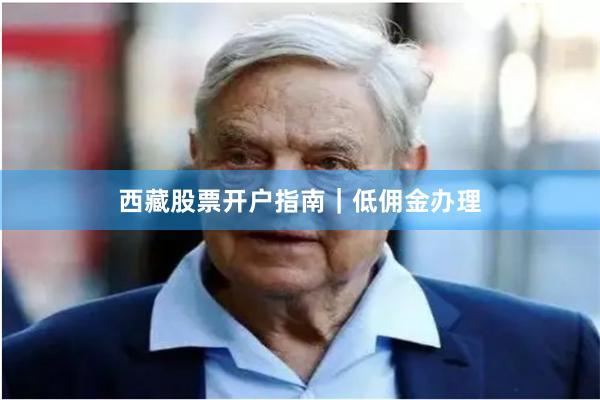 西藏股票开户指南｜低佣金办理