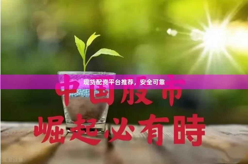 现货配资平台推荐，安全可靠
