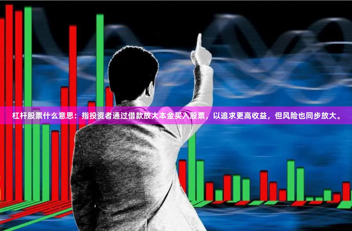 杠杆股票什么意思：指投资者通过借款放大本金买入股票，以追求更高收益，但风险也同步放大。
