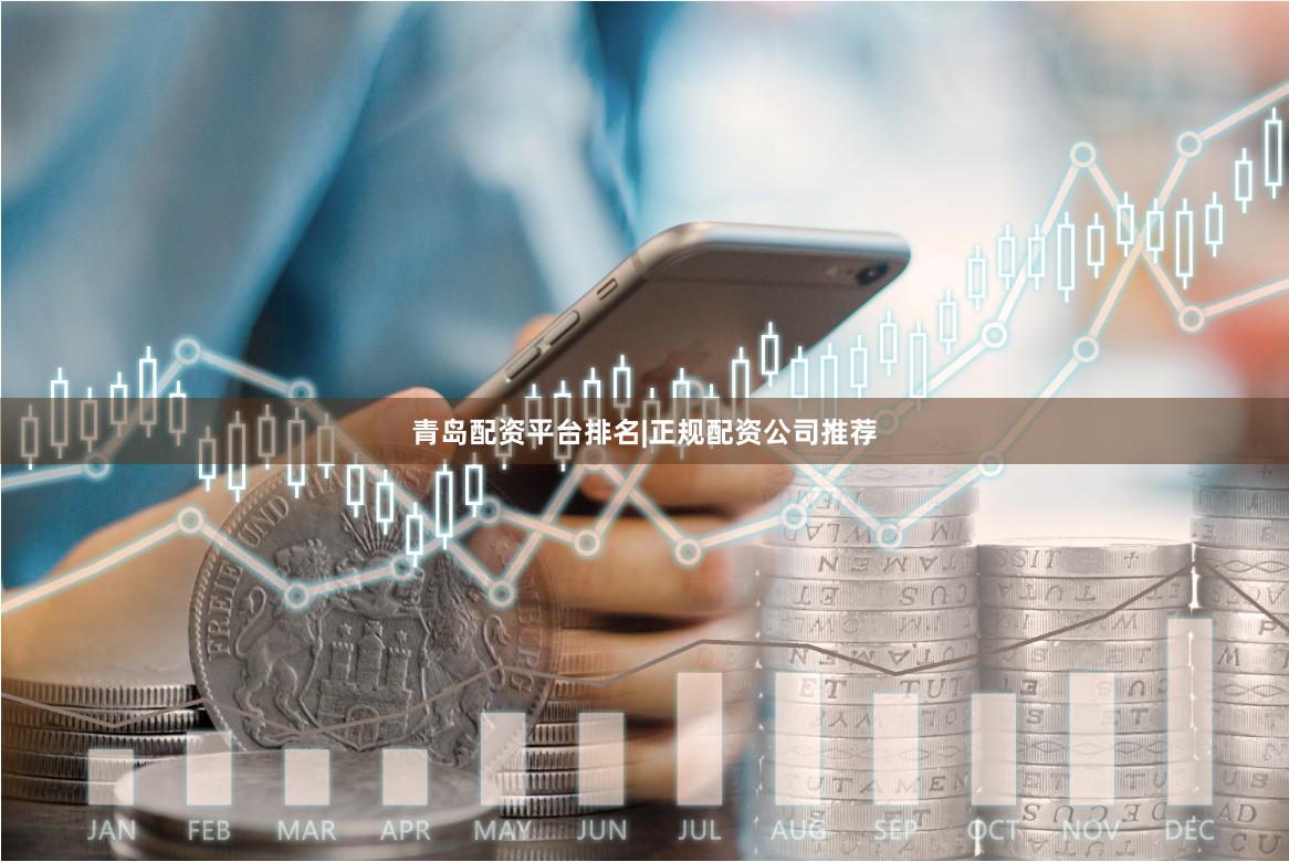 青岛配资平台排名|正规配资公司推荐