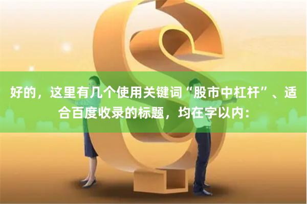 好的，这里有几个使用关键词“股市中杠杆”、适合百度收录的标题，均在字以内：