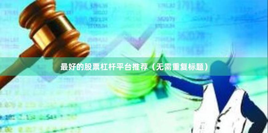 最好的股票杠杆平台推荐（无需重复标题）