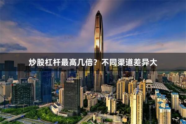 炒股杠杆最高几倍？不同渠道差异大