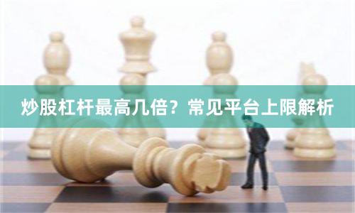 炒股杠杆最高几倍？常见平台上限解析
