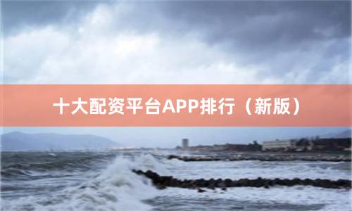 十大配资平台APP排行（新版）