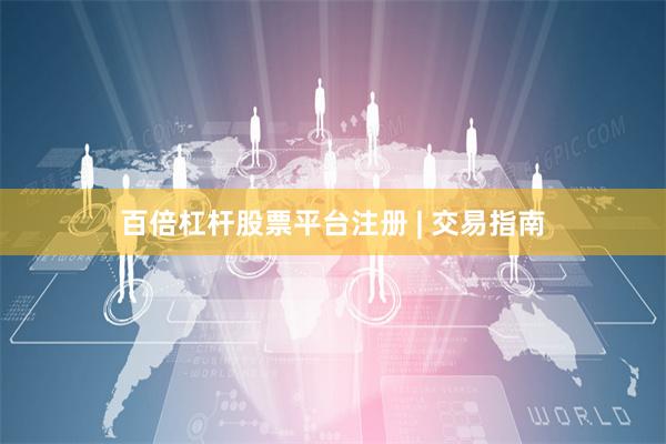 百倍杠杆股票平台注册 | 交易指南