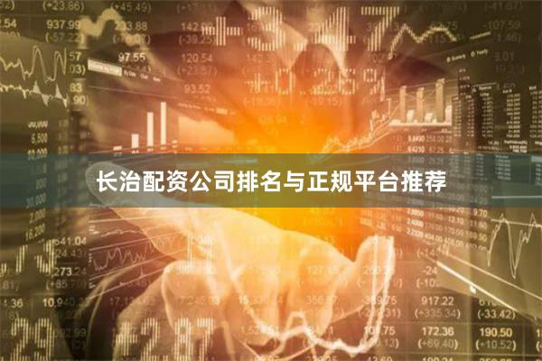 长治配资公司排名与正规平台推荐