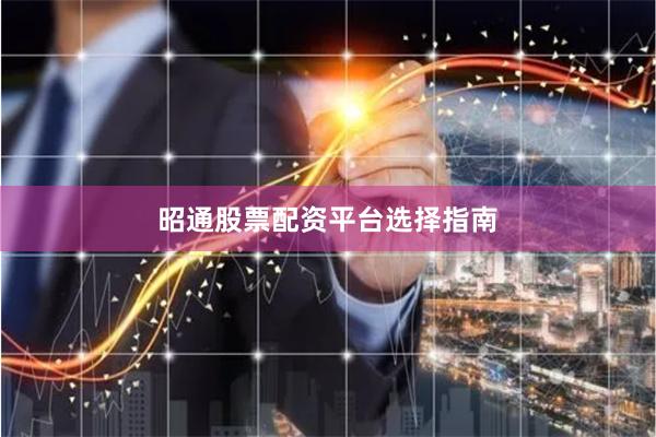 昭通股票配资平台选择指南