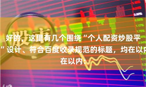 好的，这里有几个围绕“个人配资炒股平台”设计、符合百度收录规范的标题，均在以内：