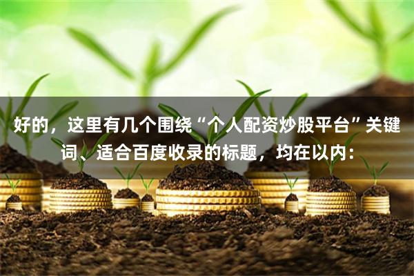 好的，这里有几个围绕“个人配资炒股平台”关键词、适合百度收录的标题，均在以内：