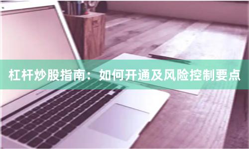 杠杆炒股指南:如何开通及风险控制要点