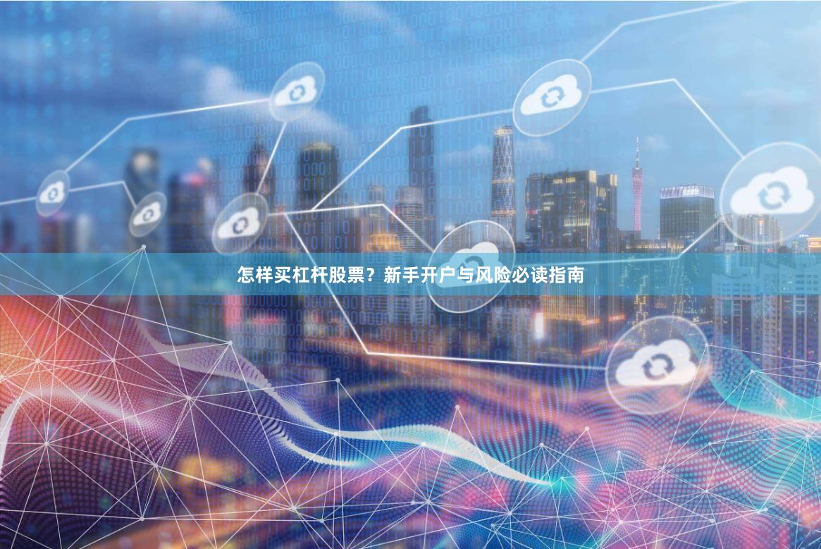 怎样买杠杆股票？新手开户与风险必读指南